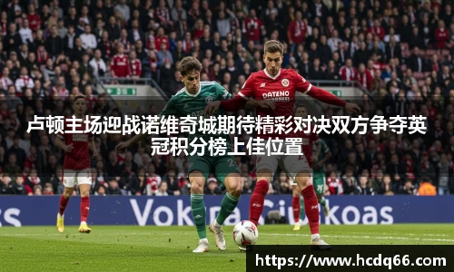 卢顿主场迎战诺维奇城期待精彩对决双方争夺英冠积分榜上佳位置