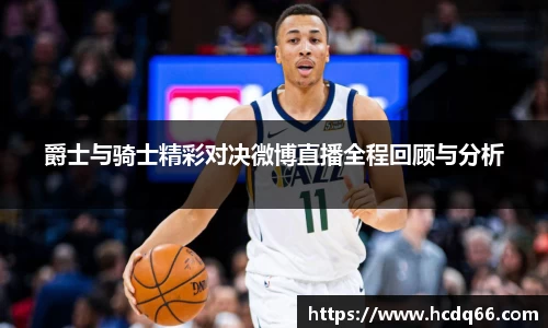 爵士与骑士精彩对决微博直播全程回顾与分析